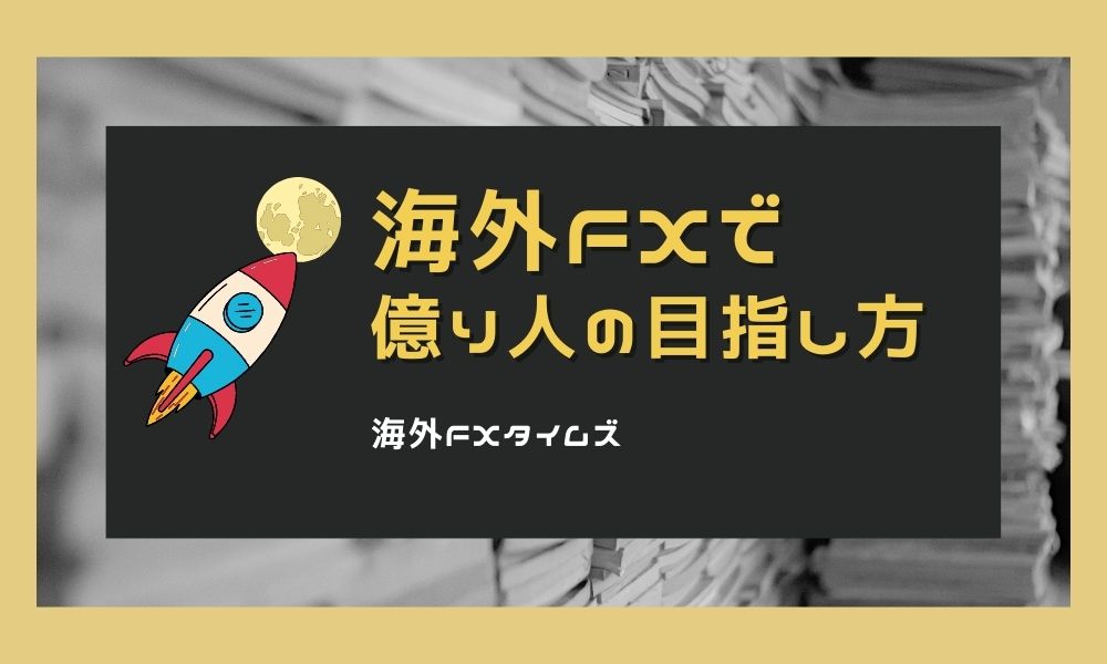 海外FXで億り人を目指す！達成するための考え方やプロトレーダーの手法を紹介