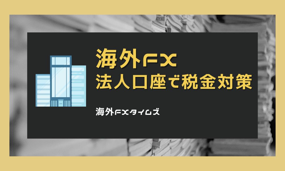 海外FXの法人口座で税金対策！法人化のメリットやおすすめ業者を紹介