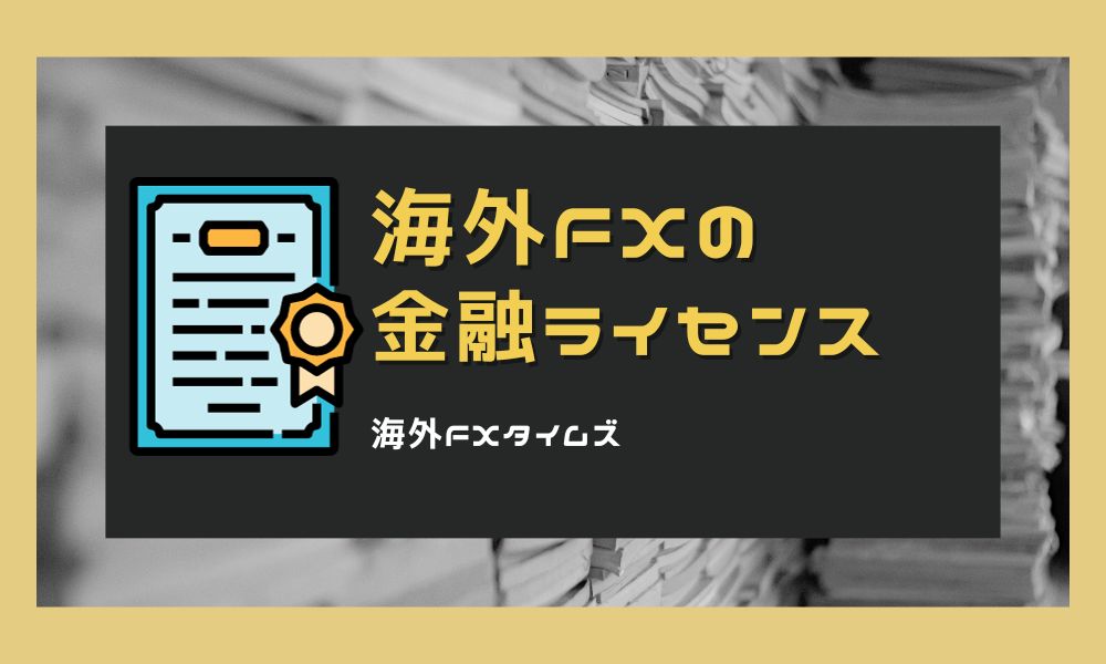 海外FXの金融ライセンスとは？17種類の特徴や業者の取得理由を解説