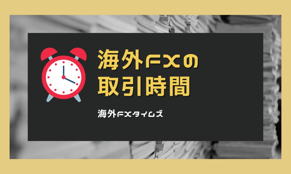 海外FXの取引時間｜各市場・時間帯の特徴まとめ ※サマータイムに注意