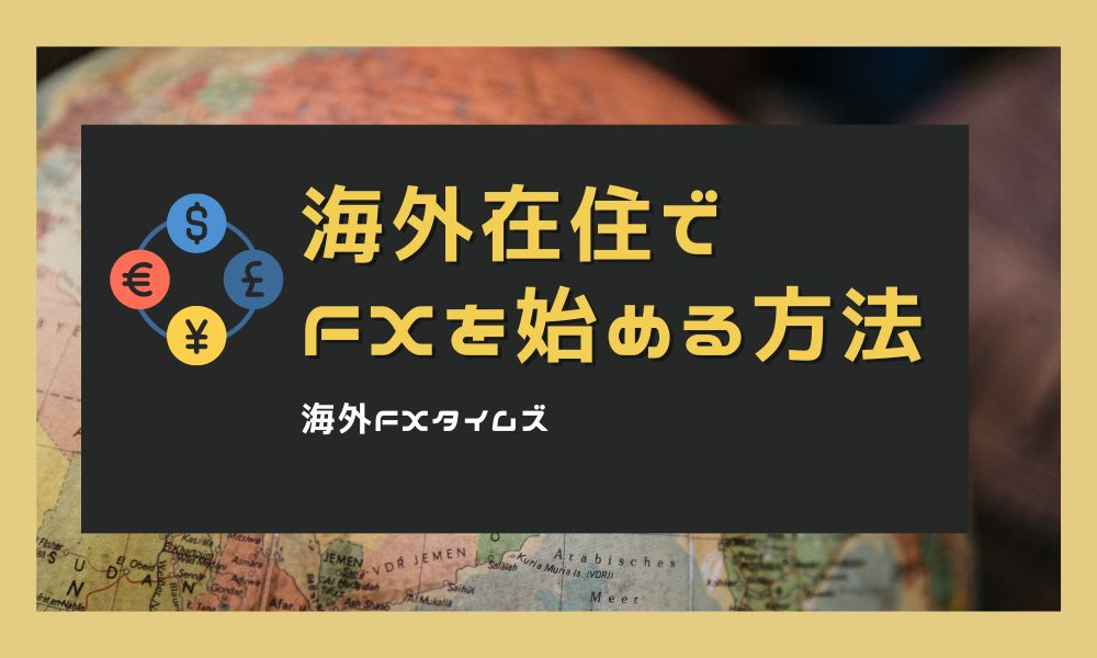 海外在住でFXを始める方法｜口座開設手順や税金と確定申告など要点解説