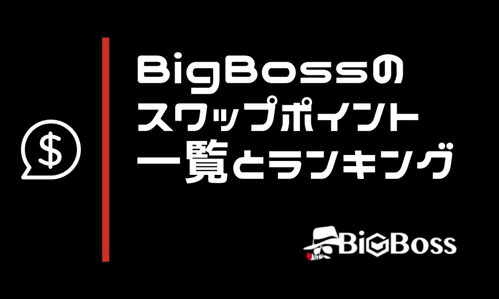 BigBossのスワップポイント一覧＆ランキングTOP10